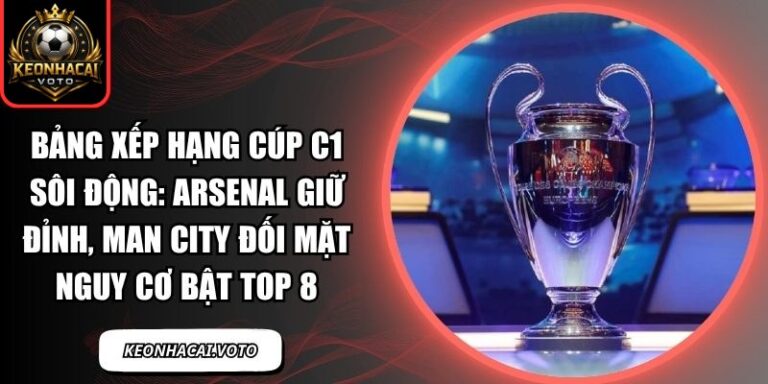 Bảng xếp hạng Cúp C1 sôi động: Arsenal giữ đỉnh, Man City đối mặt nguy cơ bật Top 8 1 Bảng xếp hạng Cúp C1 sôi động
