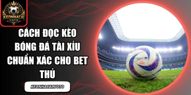 Cách Đọc Kèo Bóng Đá Tài Xỉu Chuẩn Xác Cho Bet Thủ 8 Cách đọc kèo bóng đá tài xỉu