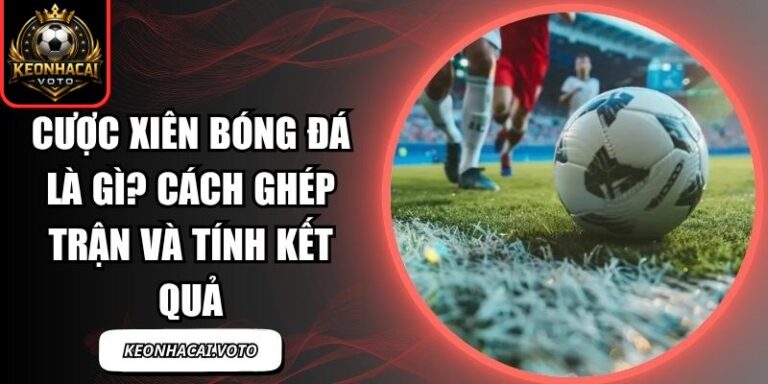 Cược Xiên Bóng Đá Là Gì? Cách Ghép Trận Và Tính Kết Quả 8 cược xiên bóng đá là gì