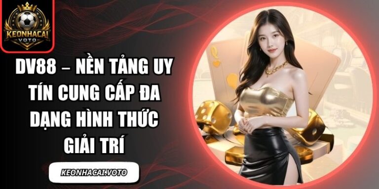 DV88 – Nền Tảng Uy Tín Cung Cấp Đa Dạng Hình Thức Giải Trí 7 DV88