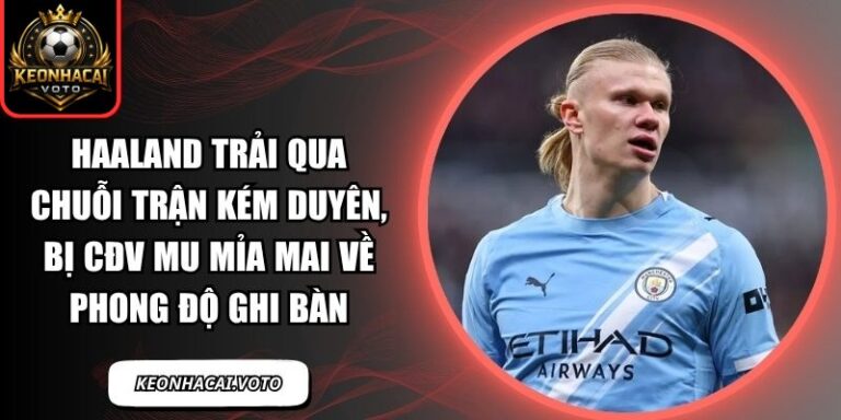 Haaland trải qua chuỗi trận kém duyên, bị CĐV MU mỉa mai về phong độ ghi bàn 8 Haaland trải qua chuỗi trận kém duyên