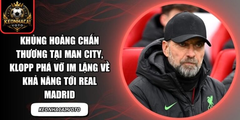 Khủng hoảng chấn thương tại Man City, Klopp phá vỡ im lặng về khả năng tới Real Madrid 6 Khủng hoảng chấn thương tại Man City