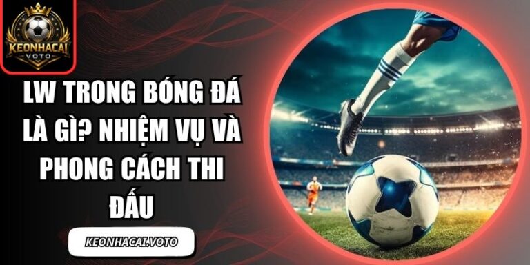 LW Trong Bóng Đá Là Gì? Nhiệm Vụ Và Phong Cách Thi Đấu 5 LW trong bóng đá là gì
