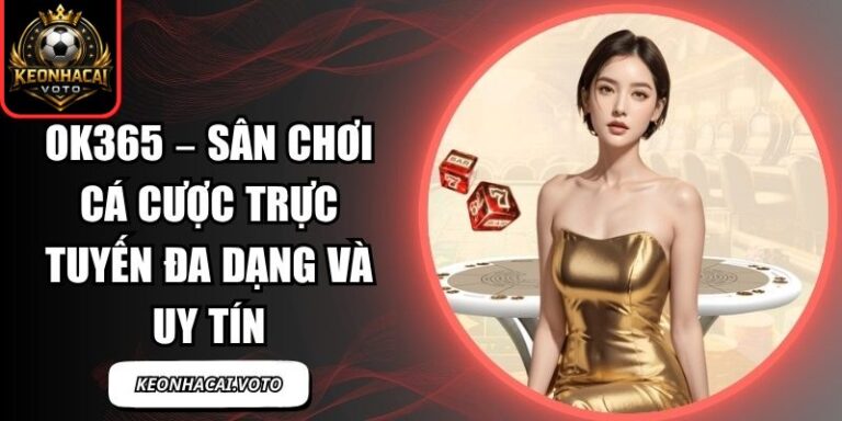 OK365 – Sân Chơi Cá Cược Trực Tuyến Đa Dạng và Uy Tín 1 OK365