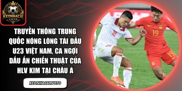 Truyền thông Trung Quốc nóng lòng tái đấu U23 Việt Nam, ca ngợi dấu ấn chiến thuật của HLV Kim tại châu Á 10 Truyền thông Trung Quốc nóng lòng tái đấu U23 Việt Nam