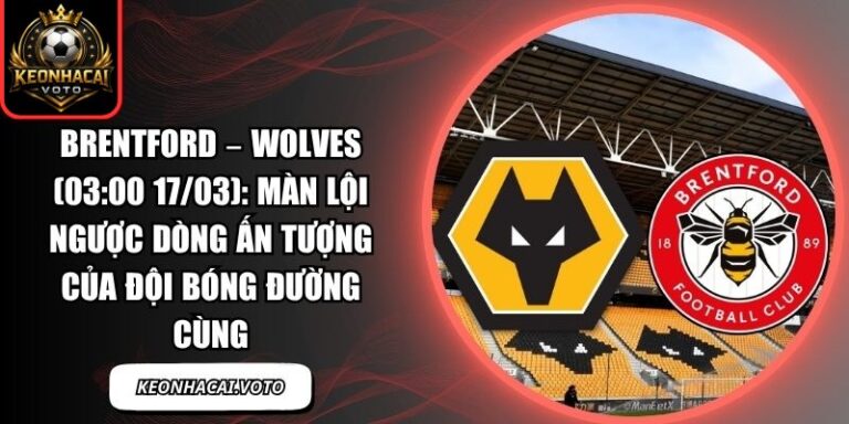 Brentford – Wolves (03:00 17/03): Màn lội ngược dòng ấn tượng của đội bóng đường cùng 10 Brentford – Wolves