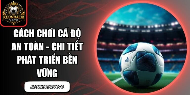 Cách Chơi Cá Độ An Toàn - Chi Tiết Phát Triển Bền Vững 10 Cách Chơi Cá Độ An Toàn