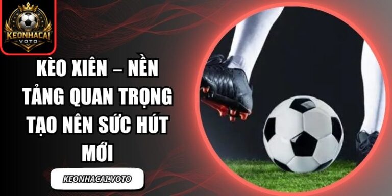 Kèo Xiên – Nền Tảng Quan Trọng Tạo Nên Sức Hút Mới 3 Kèo Xiên