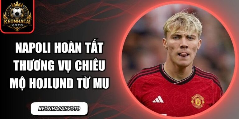 Napoli hoàn tất thương vụ chiêu mộ Hojlund từ MU 3 Napoli hoàn tất thương vụ