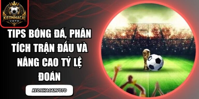 Tips Bóng Đá, Phân Tích Trận Đấu Và Nâng Cao Tỷ Lệ Đoán 10 Tips Bóng Đá