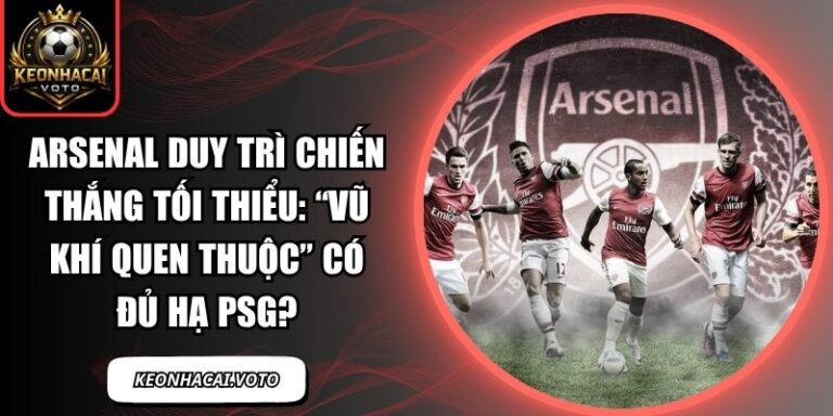 Arsenal duy trì chiến thắng tối thiểu: “Vũ khí quen thuộc” có đủ hạ PSG? 1 Arsenal duy trì chiến thắng tối thiểu