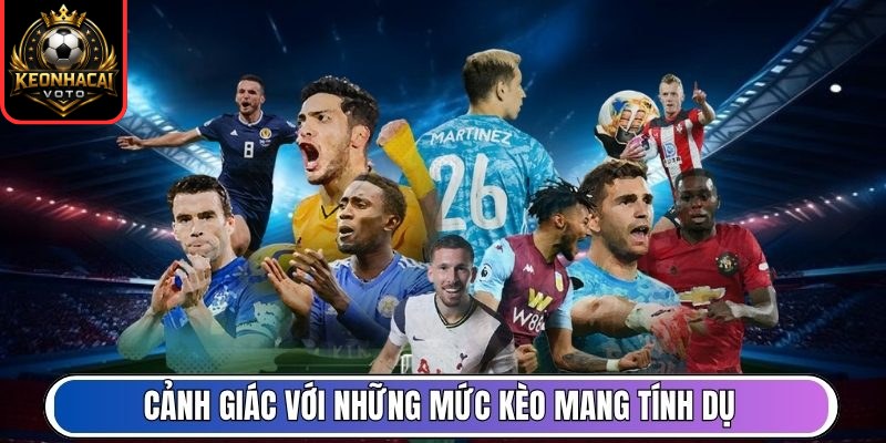 Tỷ Lệ Kèo 9 Cảnh giác với những mức kèo mang tính dụ